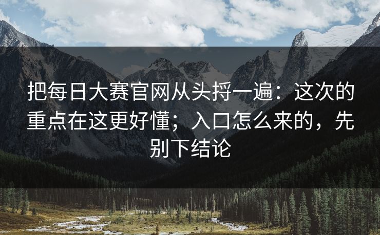 把每日大赛官网从头捋一遍：这次的重点在这更好懂；入口怎么来的，先别下结论