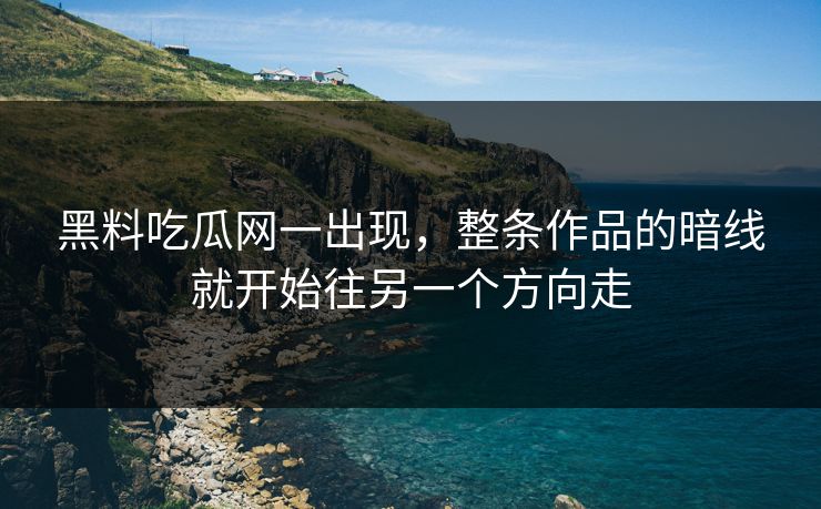 黑料吃瓜网一出现，整条作品的暗线就开始往另一个方向走