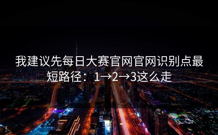 我建议先每日大赛官网官网识别点最短路径：1→2→3这么走
