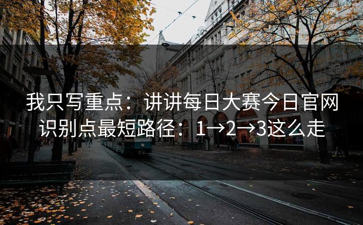 我只写重点：讲讲每日大赛今日官网识别点最短路径：1→2→3这么走