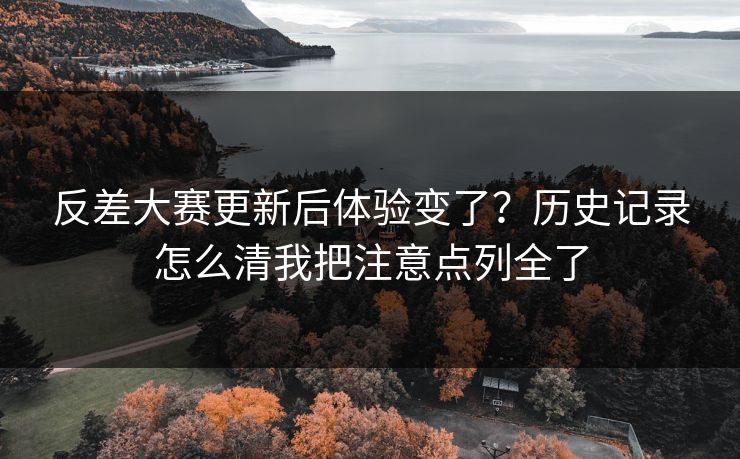反差大赛更新后体验变了？历史记录怎么清我把注意点列全了