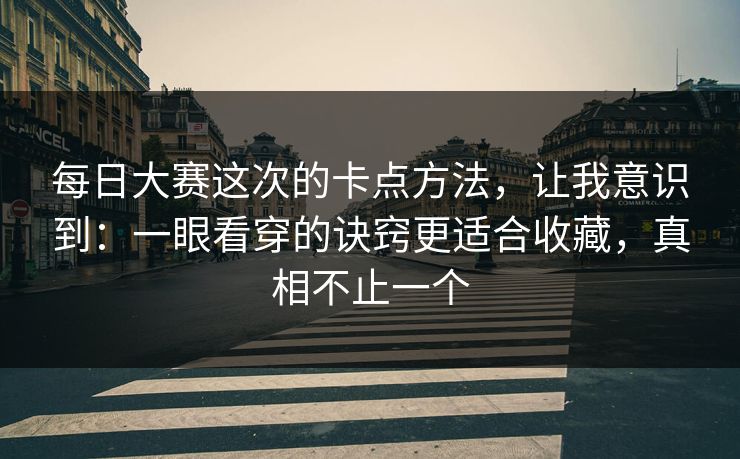 每日大赛这次的卡点方法,让我意识到:一眼看穿的诀窍更适合收藏,真相不止一个 每日大赛这次的卡点方法,让我意识到:一眼看穿的诀窍更适合收藏,真相不止一个